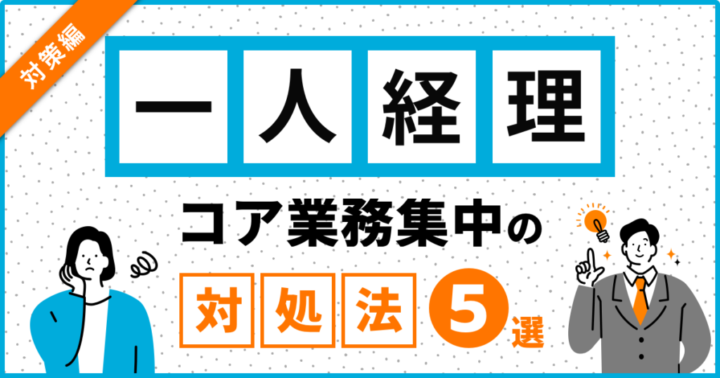 一人経理でもここまでできる！コア業務に集中するための対処法5選｜企業ごとのコア業務具体例も