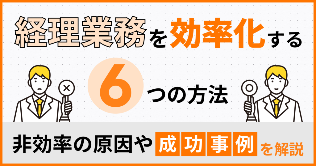 経理業務を効率化する6つの方法！非効率の原因や成功事例を解説
