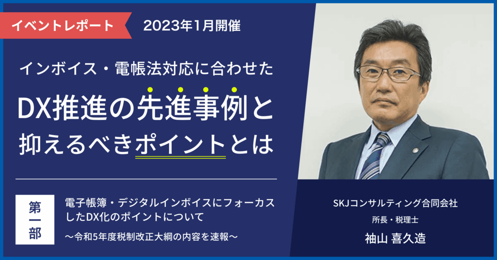 国税庁OB・3社共催セミナー【第一部】インボイス・電帳法対応に合わせたDX推進の先進事例と抑えるべきポイントとは
