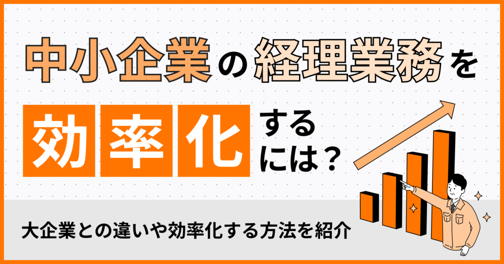 中小企業の経理業務を効率化するには？大企業との違いや効率化する方法を紹介