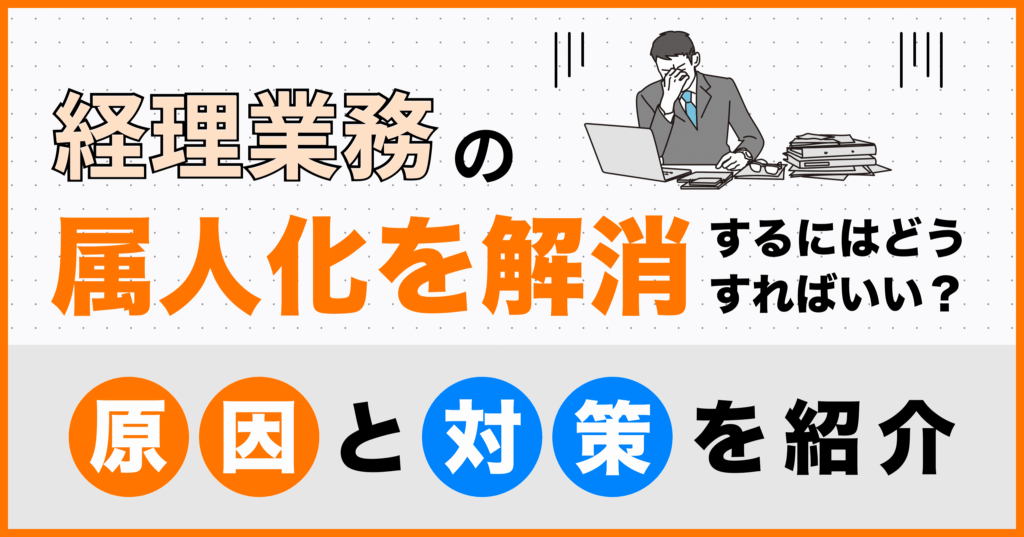 経理業務の属人化を解消するにはどうすればいい？原因と対策を紹介