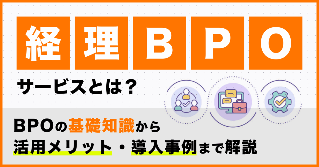 経理BPOサービスとは？BPOの基礎知識から活用メリット・導入事例まで解説