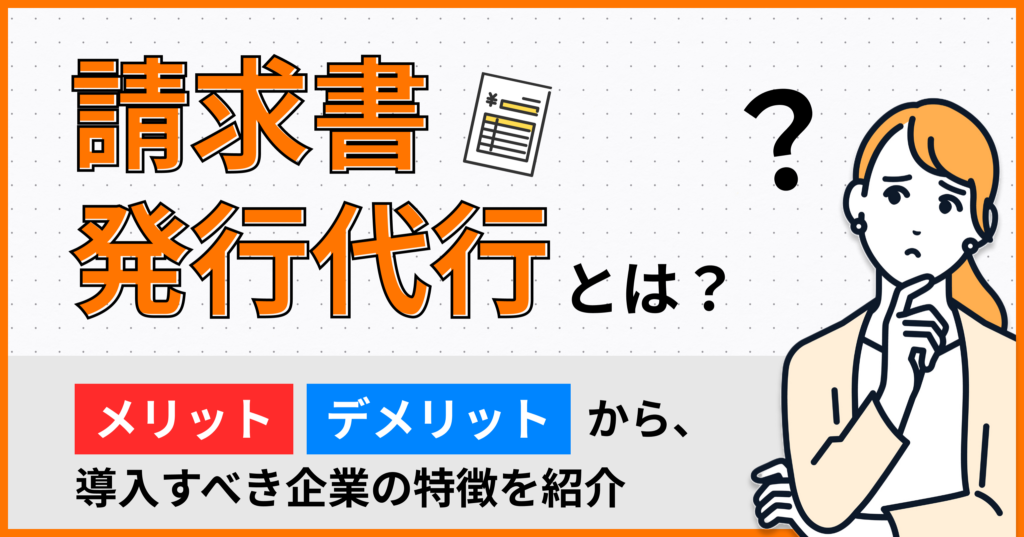 請求書の発行代行とは？メリット・デメリットや導入すべき企業の特徴を紹介