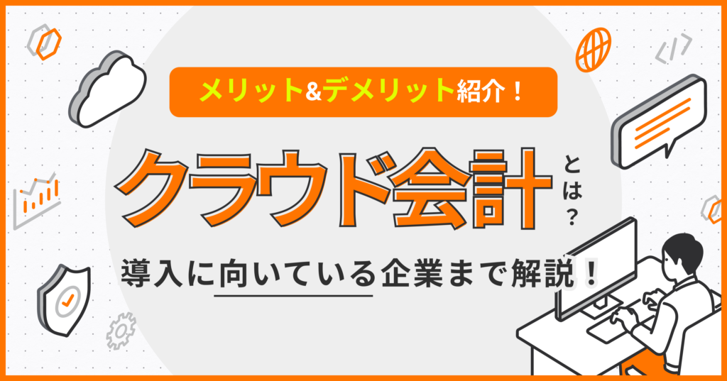 クラウド会計とは？メリット・デメリットや導入に向いている企業を解説
