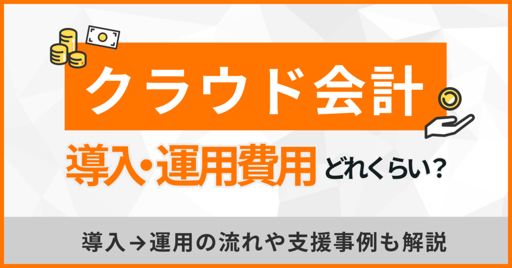 クラウド会計導入・運用の費用はどれくらい？流れや支援事例も解説
