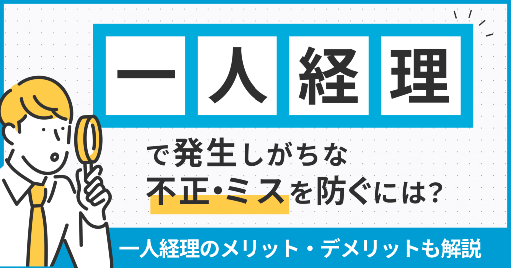 一人経理で発生しがちな不正・ミスを防ぐには？一人経理のメリット・デメリットについても解説
