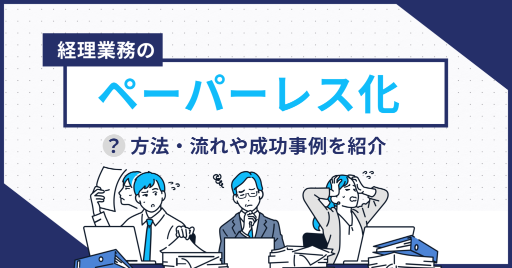 経理業務のペーパーレス化を進めるには？方法・流れや成功事例を紹介