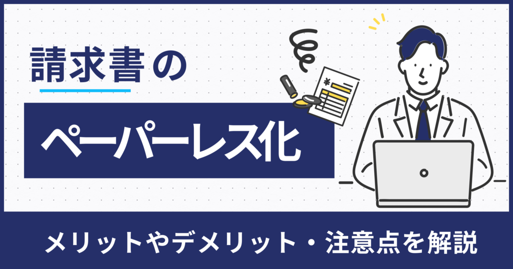 請求書をペーパーレス化するメリット・デメリットとは？事例も紹介