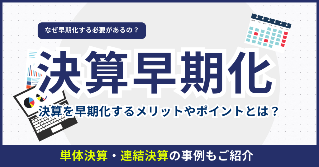 決算を早期化するには？決算の種類や単体決算・連結決算の事例も紹介