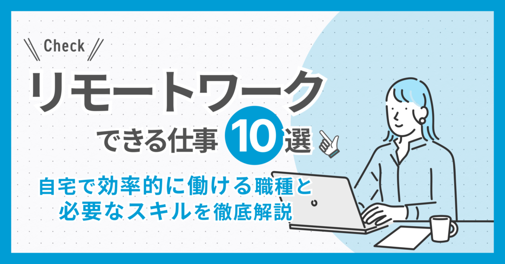 リモートワークできる仕事10選！自宅で効率的に働ける職種と必要なスキルを徹底解説