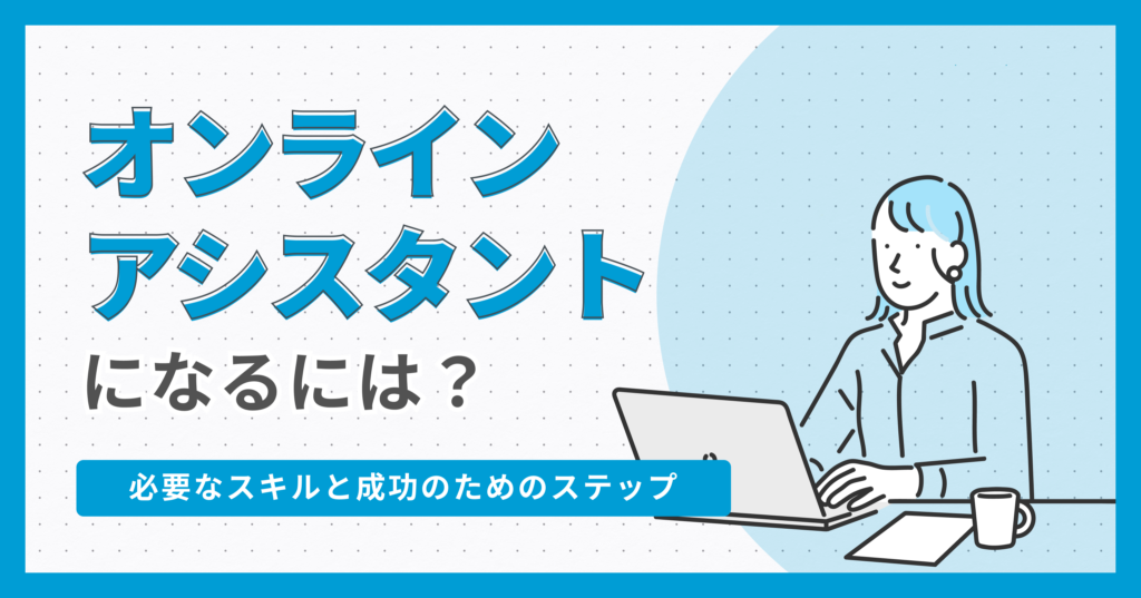 オンラインアシスタントになるには？必要なスキルと成功のためのステップ