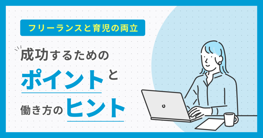 フリーランスと育児の両立：成功するためのポイントと働き方のヒント