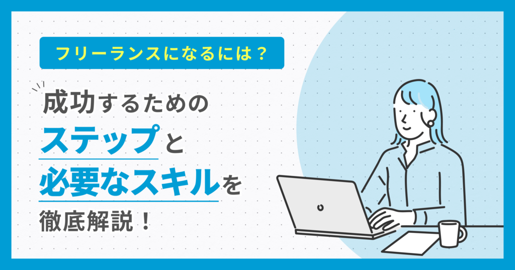 フリーランスになるには？成功するためのステップと必要なスキルを徹底解説！