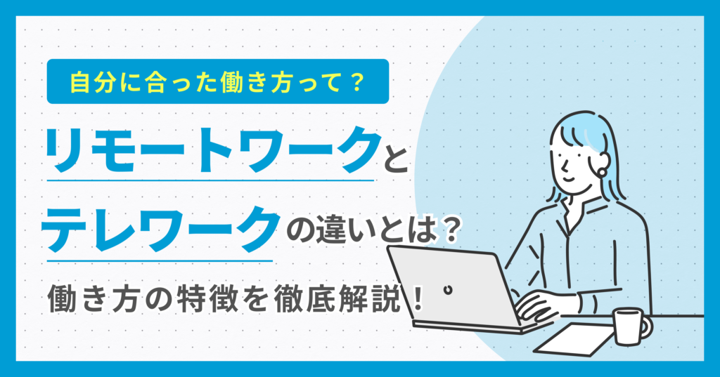 リモートワークとテレワークの違いとは？どちらが自分に合う？働き方の特徴を徹底解説