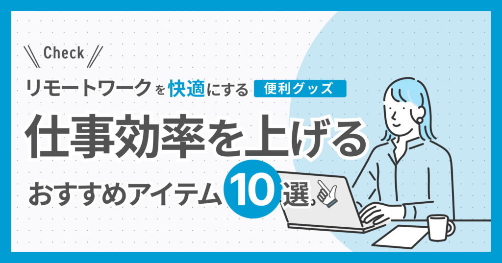 リモートワークを快適にする便利グッズ：仕事効率を上げるおすすめアイテム10選