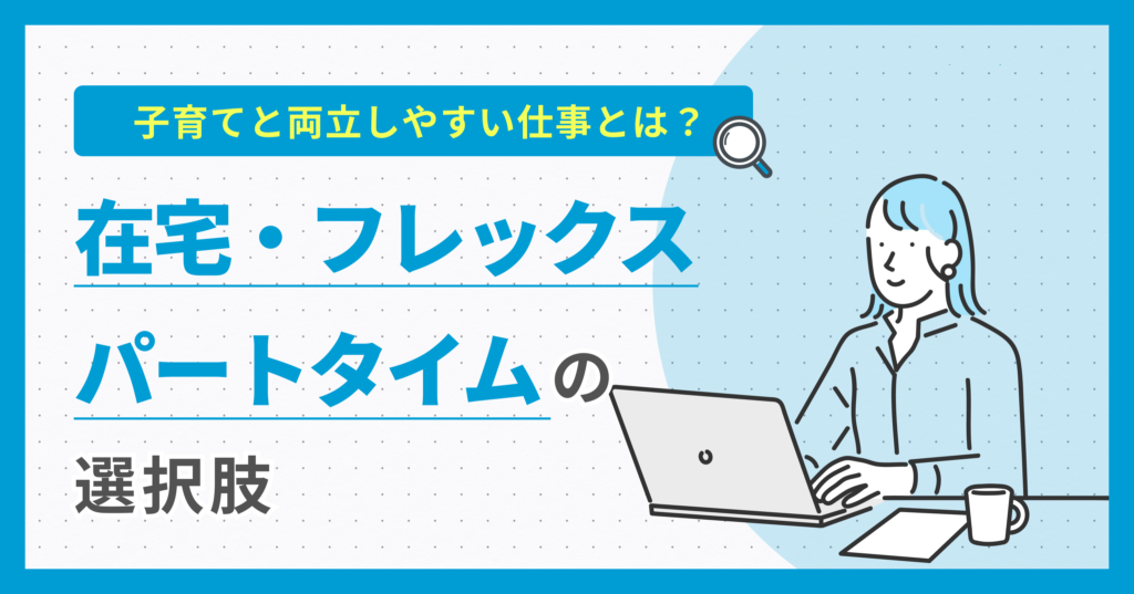 子育てと両立しやすい仕事とは？【在宅・フレックス・パートタイムの選択肢】