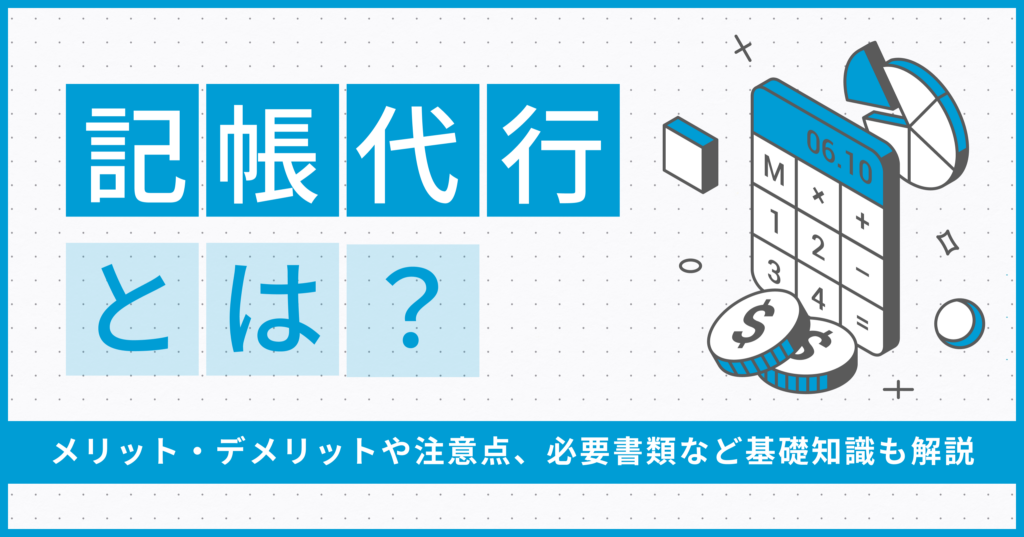 記帳代行とは？メリット・デメリットや注意点、必要書類など基礎知識も解説